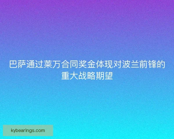 巴萨通过莱万合同奖金体现对波兰前锋的重大战略期望